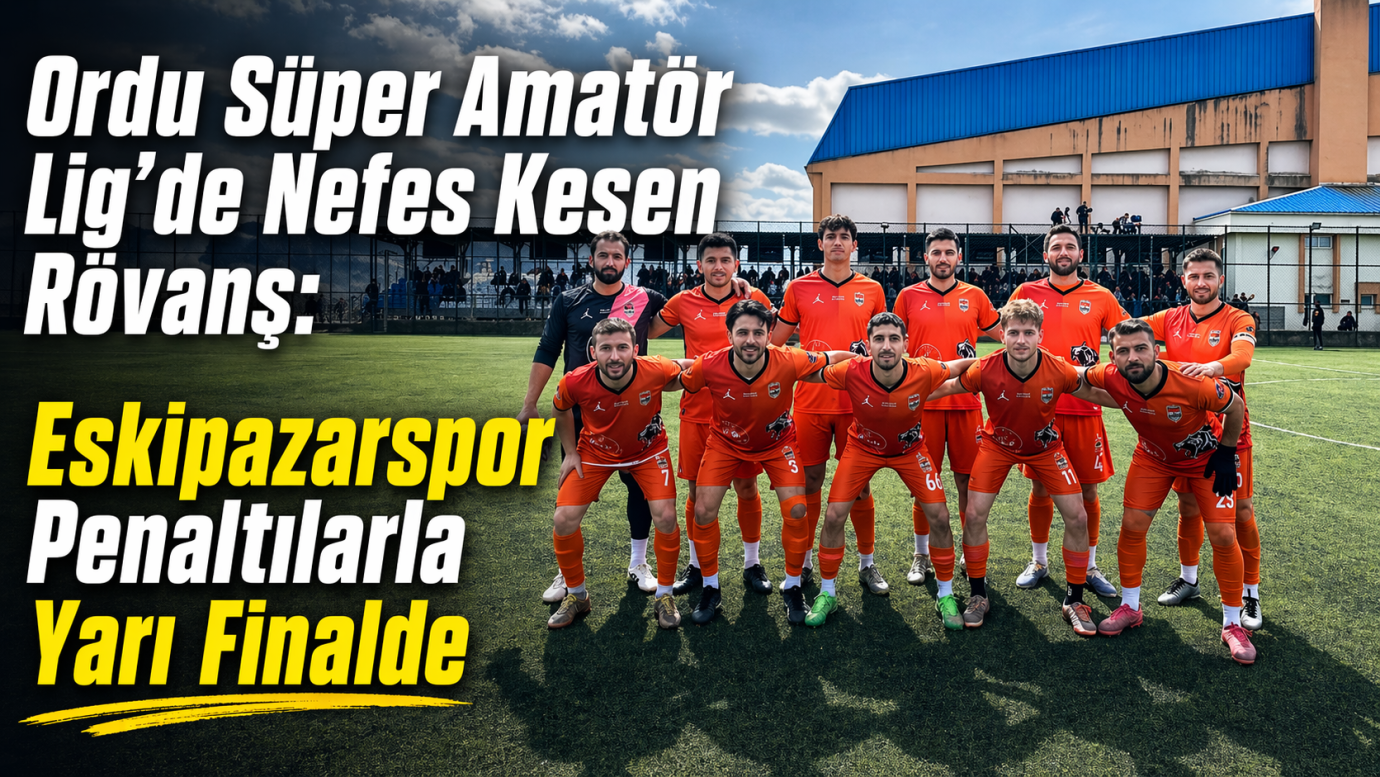 Ordu Süper Amatör Lig’de Nefes Kesen Rövanş: Eskipazarspor Penaltılarla Yarı Finalde