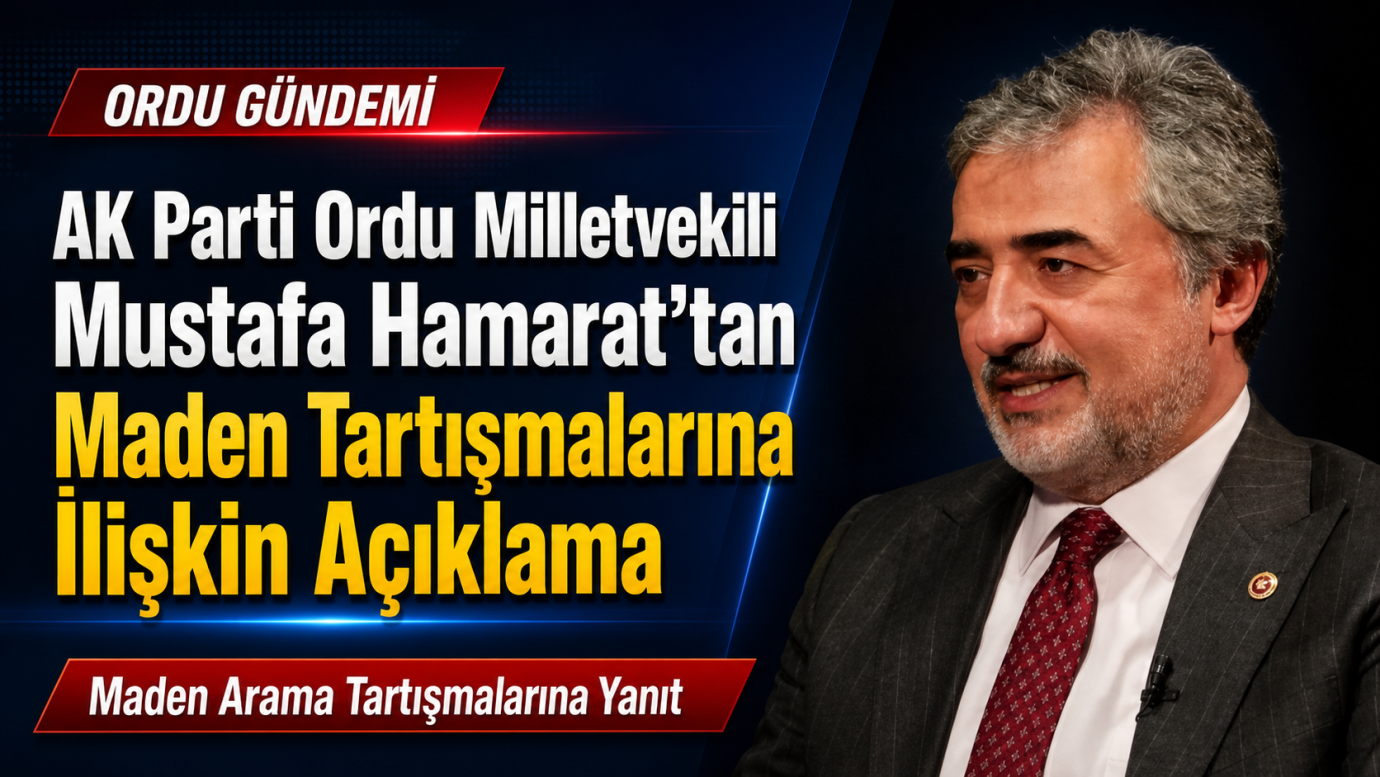 AK Parti Ordu Milletvekili Mustafa Hamarat’tan Maden Tartışmalarına İlişkin Açıklama