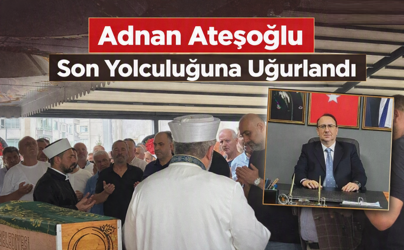 İyi Parti İlçe Başkanı Adnan Ateşoğlu’na Son Görev