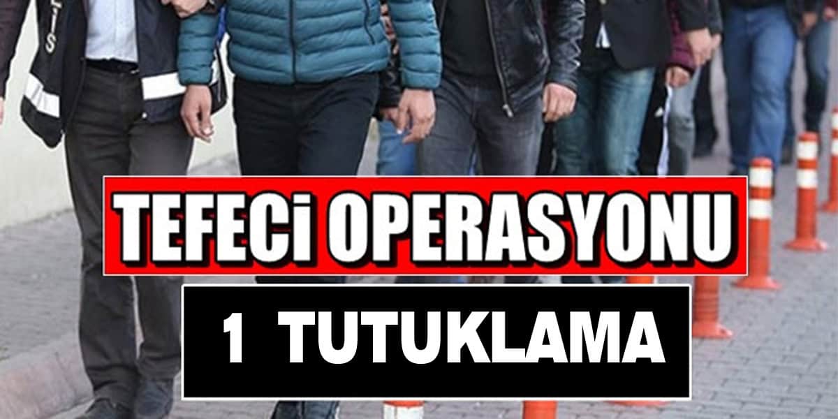 TEFECİ OPERASYONUNDA 1 KİŞİ TUTUKLANDI