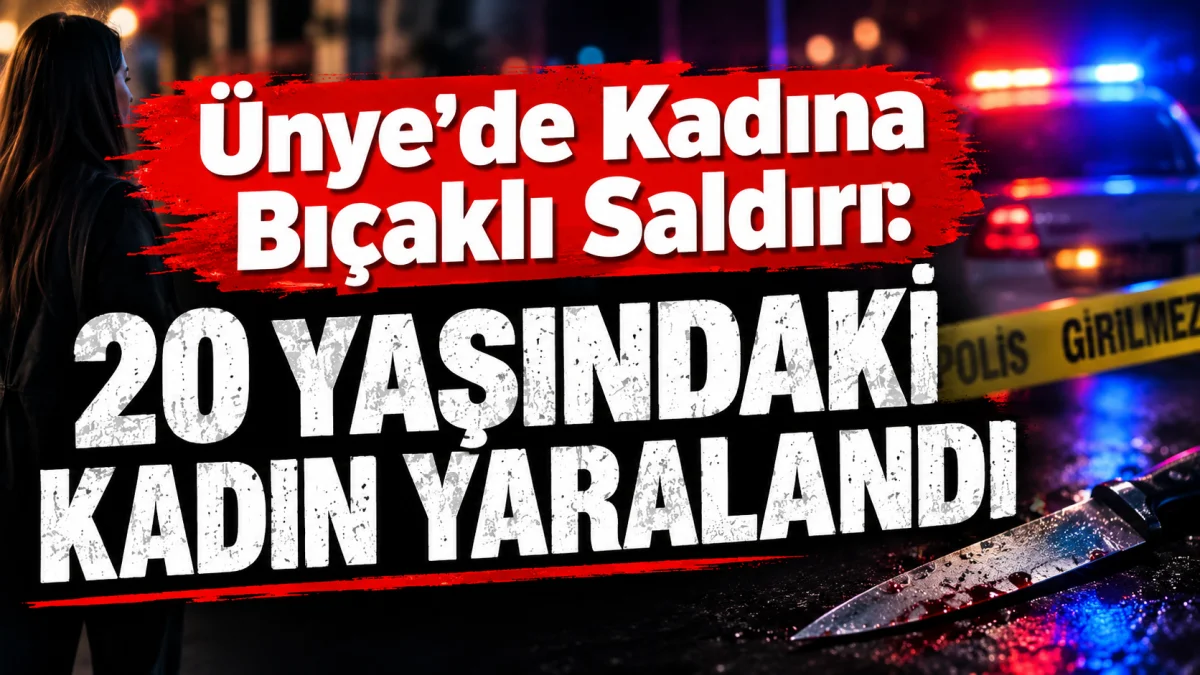 ÜNYE’DE KADINA BIÇAKLI SALDIRI: 20 YAŞINDAKİ KADIN YARALANDI