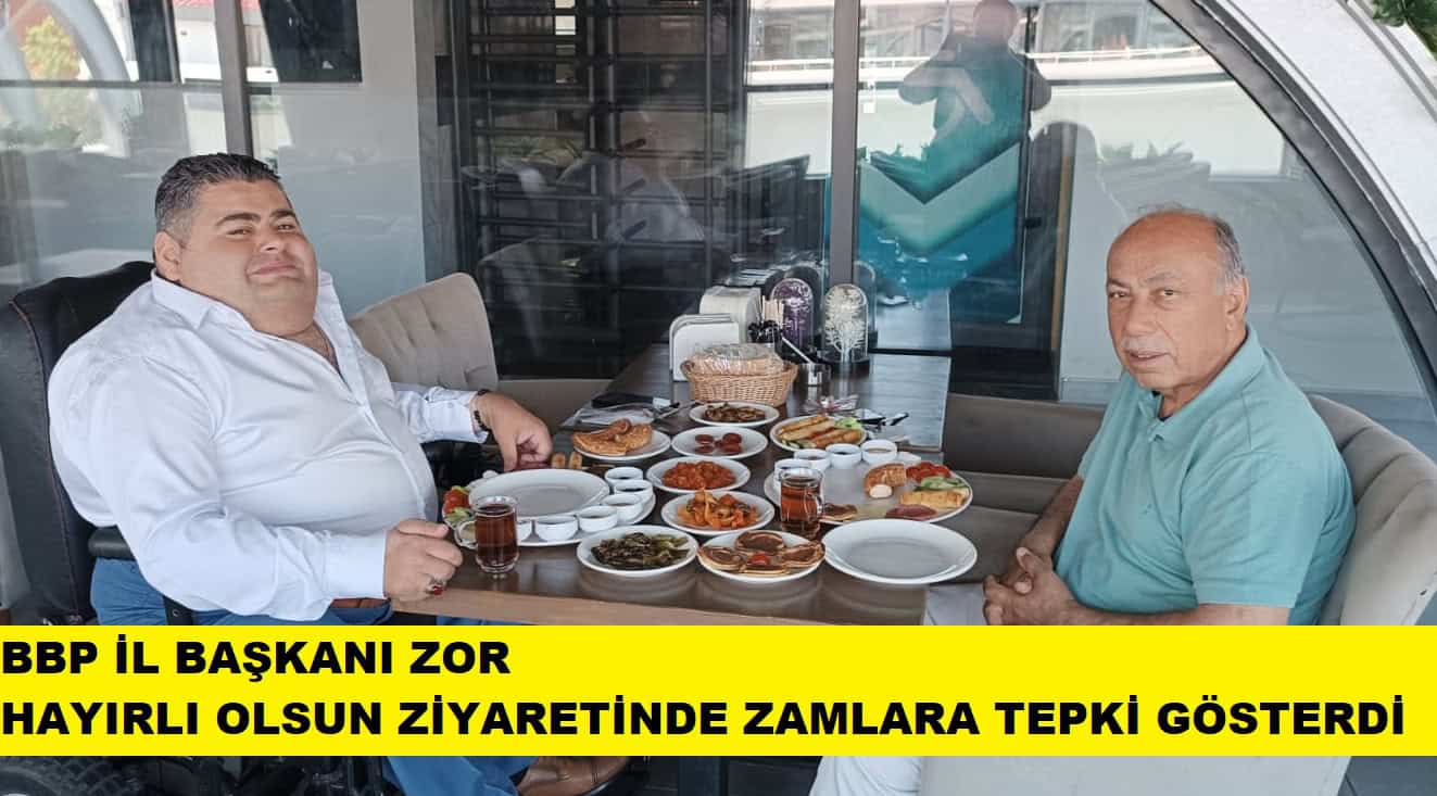 BBP İL BAŞKANI ZOR, ÇAKIR'I ZİYARETİNDE ZAMLARA TEPKİ GÖSTERDİ