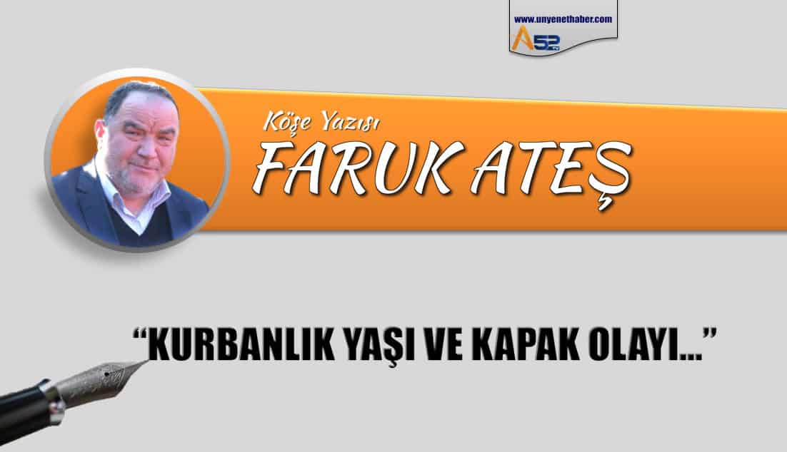 FARUK ATEŞ’İN KALEMİNDEN “KURBANLIK YAŞI VE KAPAK OLAYI...”
