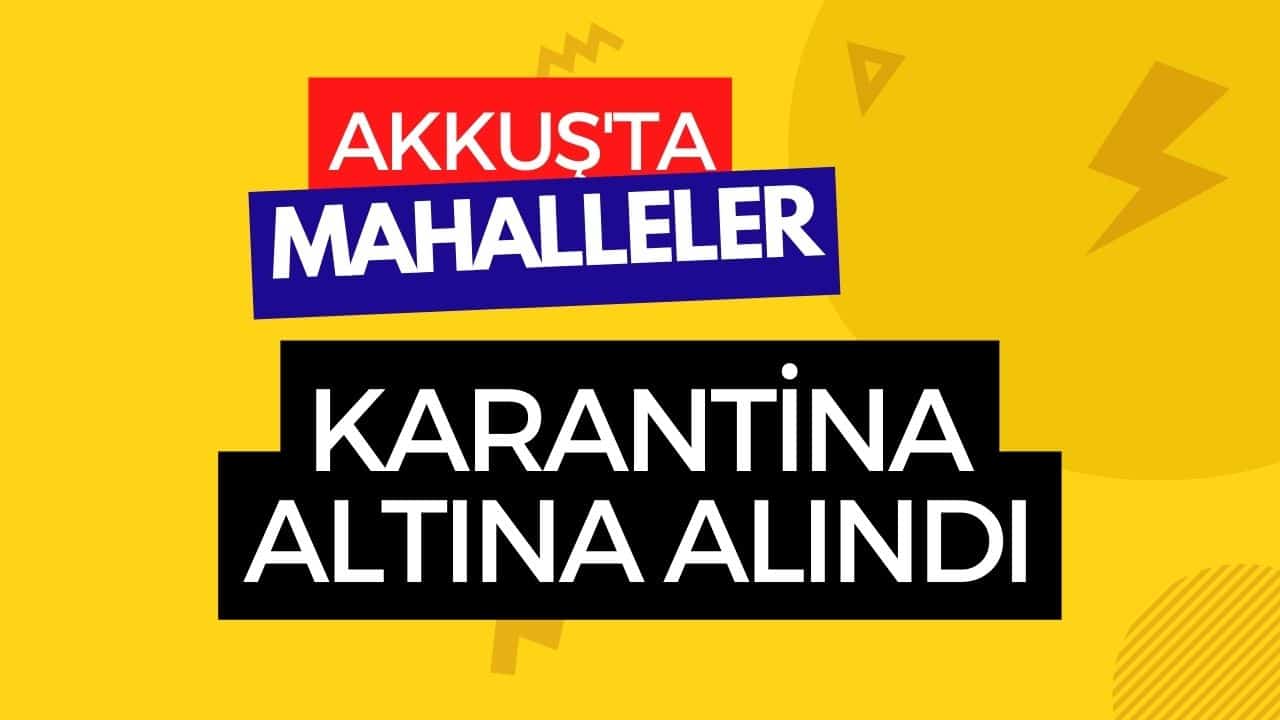 Akkuş'ta Mahalleler Karantina Altına Alındı!