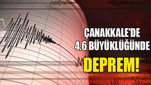ÇANAKKALE'DE 4.6 BÜYÜKLÜĞÜNDE DEPREM!