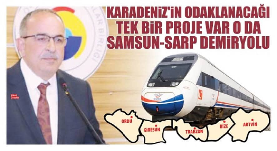 KARADENİZLİNİN TEK ODAKLANACAĞI PROJE SAMSUN-SARP DEMİRYOLU